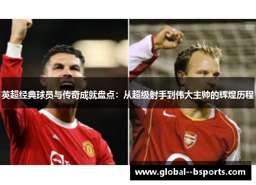 英超经典球员与传奇成就盘点：从超级射手到伟大主帅的辉煌历程