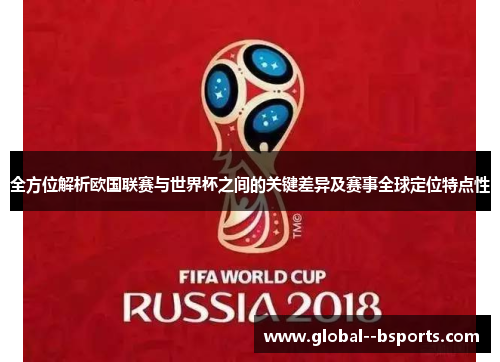 全方位解析欧国联赛与世界杯之间的关键差异及赛事全球定位特点性
