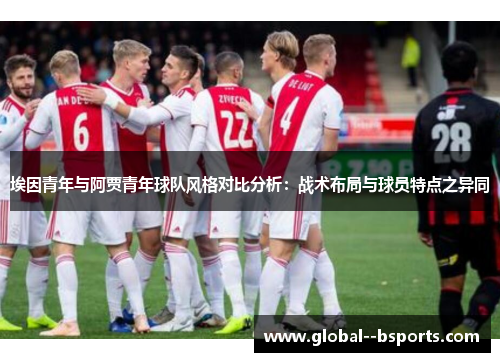 埃因青年与阿贾青年球队风格对比分析:战术布局与球员特点之异同 埃因青年与阿贾青年球队风格对比分析:战术布局与球员特点之异同