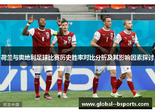 荷兰与奥地利足球比赛历史胜率对比分析及其影响因素探讨 荷兰与奥地利足球比赛历史胜率对比分析及其影响因素探讨