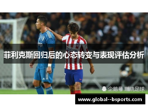 菲利克斯回归后的心态转变与表现评估分析