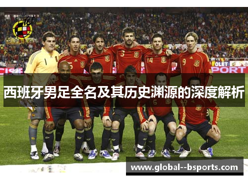 西班牙男足全名及其历史渊源的深度解析