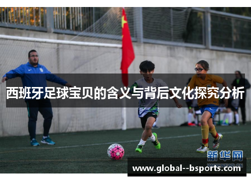 西班牙足球宝贝的含义与背后文化探究分析