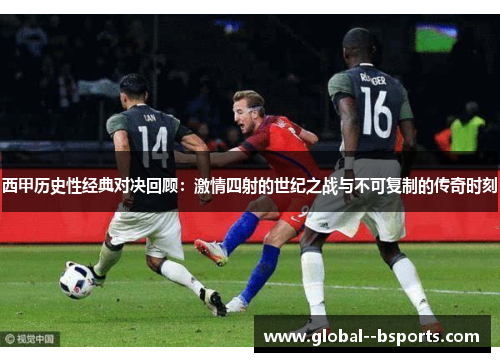 西甲历史性经典对决回顾：激情四射的世纪之战与不可复制的传奇时刻