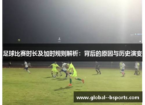 足球比赛时长及加时规则解析:背后的原因与历史演变 足球比赛时长及加时规则解析:背后的原因与历史演变