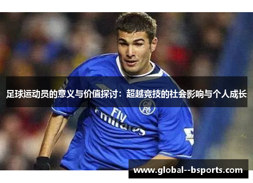 足球运动员的意义与价值探讨:超越竞技的社会影响与个人成长 足球运动员的意义与价值探讨:超越竞技的社会影响与个人成长
