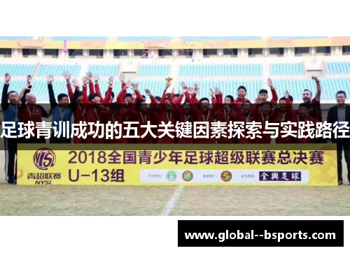 足球青训成功的五大关键因素探索与实践路径 足球青训成功的五大关键因素探索与实践路径