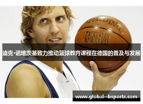 迪克·诺维茨基致力推动篮球教育课程在德国的普及与发展