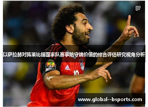 以萨拉赫对阵莱比锡国家队赛事防守端价值的综合评估研究视角分析 以萨拉赫对阵莱比锡国家队赛事防守端价值的综合评估研究视角分析