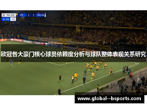 欧冠各大豪门核心球员依赖度分析与球队整体表现关系研究 欧冠各大豪门核心球员依赖度分析与球队整体表现关系研究