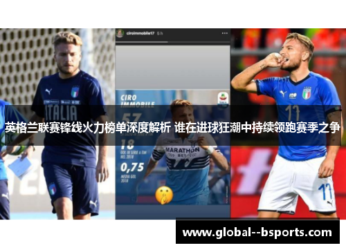 英格兰联赛锋线火力榜单深度解析 谁在进球狂潮中持续领跑赛季之争 英格兰联赛锋线火力榜单深度解析 谁在进球狂潮中持续领跑赛季之争