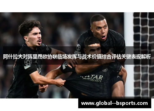 阿什拉夫对阵里昂欧协联临场发挥与战术价值综合评估关键表现解析 阿什拉夫对阵里昂欧协联临场发挥与战术价值综合评估关键表现解析