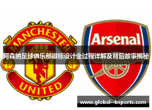 阿森纳足球俱乐部徽标设计全过程详解及背后故事揭秘 阿森纳足球俱乐部徽标设计全过程详解及背后故事揭秘