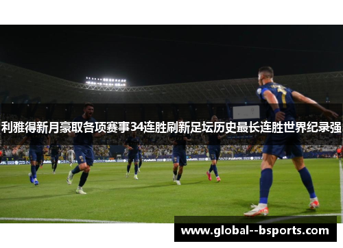 利雅得新月豪取各项赛事34连胜刷新足坛历史最长连胜世界纪录强 利雅得新月豪取各项赛事34连胜刷新足坛历史最长连胜世界纪录强