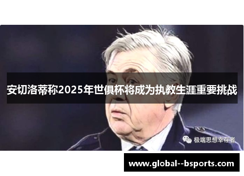 安切洛蒂称2025年世俱杯将成为执教生涯重要挑战 安切洛蒂称2025年世俱杯将成为执教生涯重要挑战