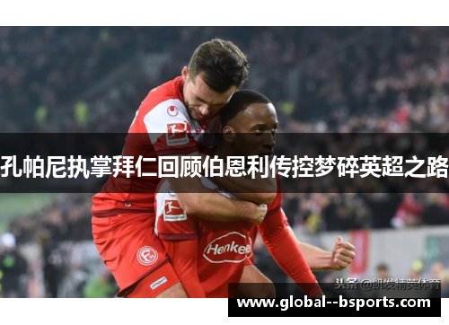 孔帕尼执掌拜仁回顾伯恩利传控梦碎英超之路 孔帕尼执掌拜仁回顾伯恩利传控梦碎英超之路