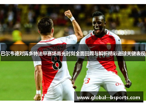 巴尔韦德对阵多特法甲赛场高光时刻全面回顾与解析精彩进球关键表现 巴尔韦德对阵多特法甲赛场高光时刻全面回顾与解析精彩进球关键表现
