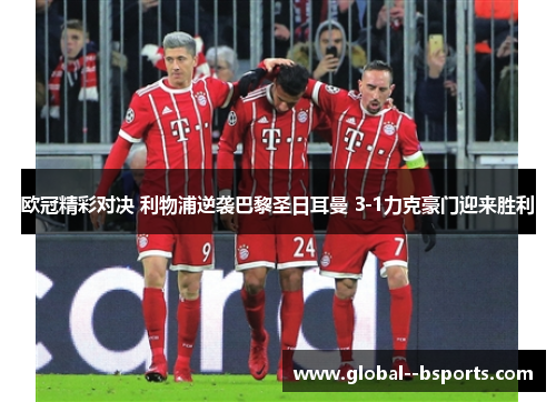 欧冠精彩对决 利物浦逆袭巴黎圣日耳曼 3-1力克豪门迎来胜利 欧冠精彩对决 利物浦逆袭巴黎圣日耳曼 3-1力克豪门迎来胜利