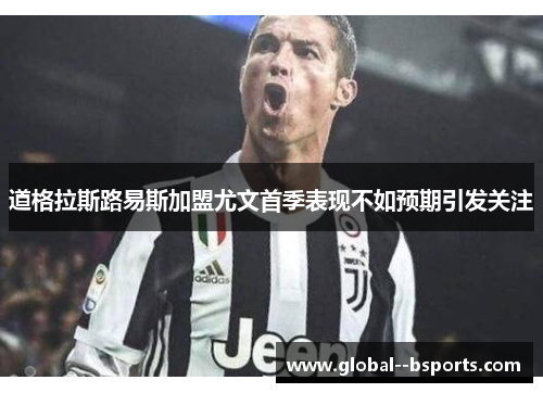 道格拉斯路易斯加盟尤文首季表现不如预期引发关注 道格拉斯路易斯加盟尤文首季表现不如预期引发关注