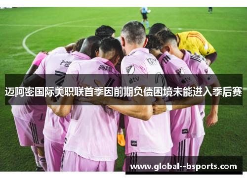 迈阿密国际美职联首季因前期负债困境未能进入季后赛 迈阿密国际美职联首季因前期负债困境未能进入季后赛