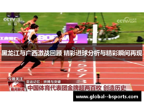 黑龙江与广西激战回顾 精彩进球分析与精彩瞬间再现 黑龙江与广西激战回顾 精彩进球分析与精彩瞬间再现