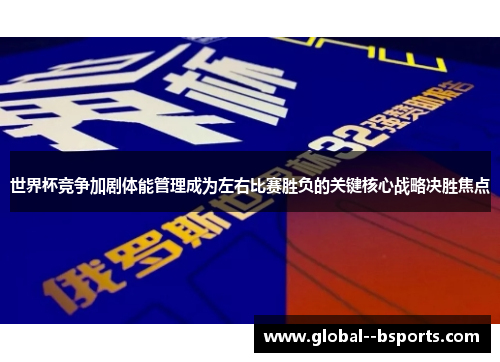 世界杯竞争加剧体能管理成为左右比赛胜负的关键核心战略决胜焦点 世界杯竞争加剧体能管理成为左右比赛胜负的关键核心战略决胜焦点