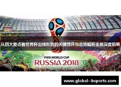 从四大要点看世界杯出线形势的关键博弈与走势解析全景深度前瞻 从四大要点看世界杯出线形势的关键博弈与走势解析全景深度前瞻