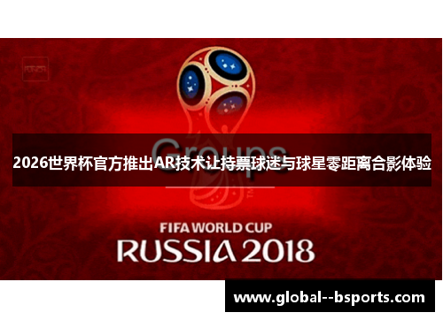 2026世界杯官方推出AR技术让持票球迷与球星零距离合影体验 2026世界杯官方推出AR技术让持票球迷与球星零距离合影体验