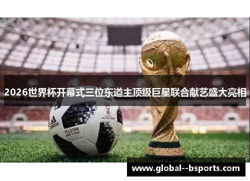 2026世界杯开幕式三位东道主顶级巨星联合献艺盛大亮相 2026世界杯开幕式三位东道主顶级巨星联合献艺盛大亮相