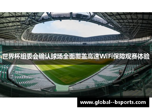 世界杯组委会确认球场全面覆盖高速WiFi保障观赛体验 世界杯组委会确认球场全面覆盖高速WiFi保障观赛体验
