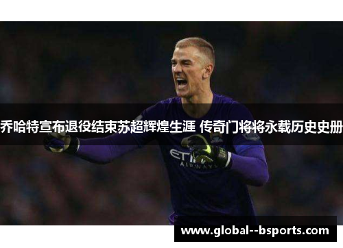 乔哈特宣布退役结束苏超辉煌生涯 传奇门将将永载历史史册 乔哈特宣布退役结束苏超辉煌生涯 传奇门将将永载历史史册